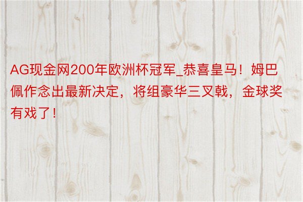 AG现金网200年欧洲杯冠军_恭喜皇马！姆巴佩作念出最新决定，将组豪华三叉戟，金球奖有戏了！