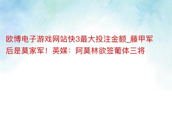 欧博电子游戏网站快3最大投注金额_藤甲军后是莫家军！英媒：阿莫林欲签葡体三将