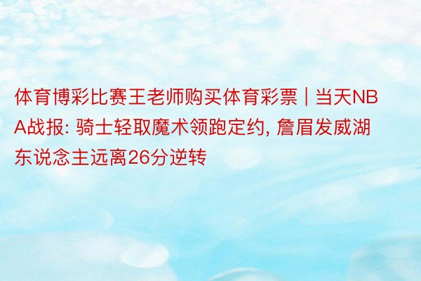 体育博彩比赛王老师购买体育彩票 | 当天NBA战报: 骑士轻取魔术领跑定约, 詹眉发威湖东说念主远离26分逆转