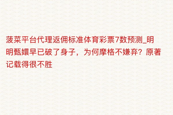 菠菜平台代理返佣标准体育彩票7数预测_明明甄嬛早已破了身子，为何摩格不嫌弃？原著记载得很不胜