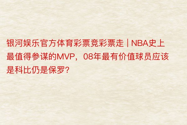 银河娱乐官方体育彩票竞彩票走 | NBA史上最值得参谋的MVP，08年最有价值球员应该是科比仍是保罗？