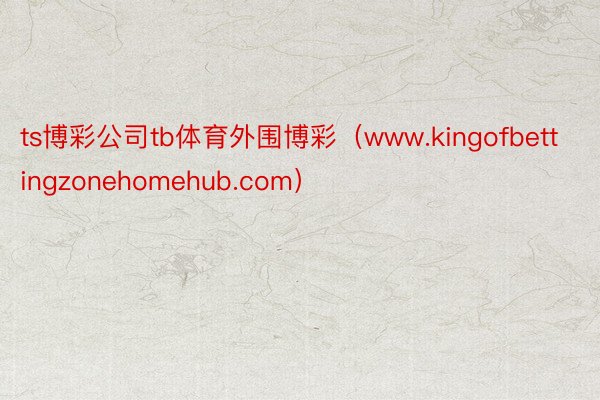 ts博彩公司tb体育外围博彩（www.kingofbettingzonehomehub.com）