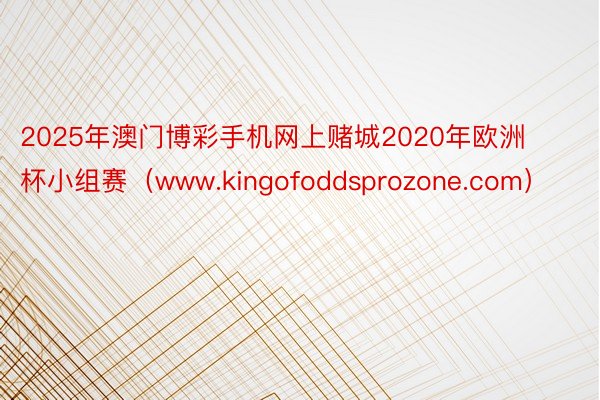 2025年澳门博彩手机网上赌城2020年欧洲杯小组赛（www.kingofoddsprozone.com）