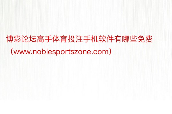 博彩论坛高手体育投注手机软件有哪些免费（www.noblesportszone.com）