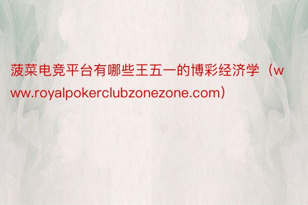 菠菜电竞平台有哪些王五一的博彩经济学(www.royalpokerclubzonezone.com)