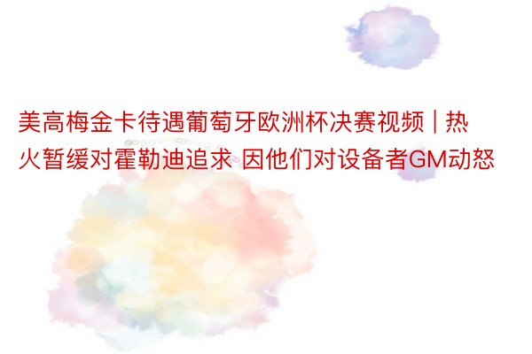 美高梅金卡待遇葡萄牙欧洲杯决赛视频 | 热火暂缓对霍勒迪追求 因他们对设备者GM动怒