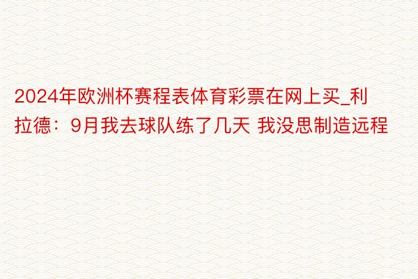 2024年欧洲杯赛程表体育彩票在网上买_利拉德:9月我去球队练了几天 我没思制造远程